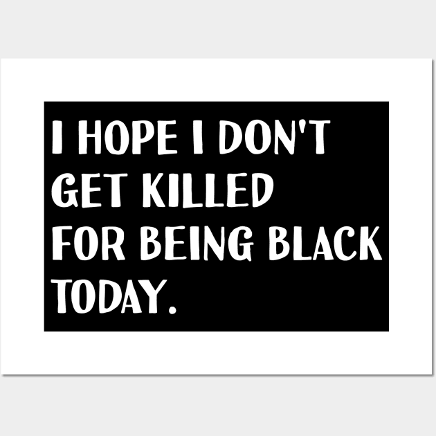 I hope I don't get killed for being black today. Wall Art by NAYAZstore